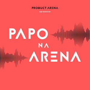 Cover: Papo na Arena : Produto | Negócios | Liderança | IA