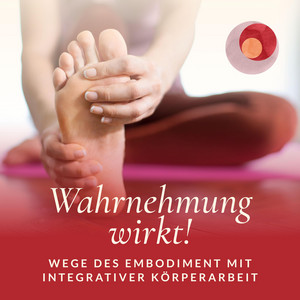 Cover: Wahrnehmung wirkt! Wege des Embodiment mit Integrativer Körperarbeit